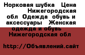 Норковая шубка › Цена ­ 10 000 - Нижегородская обл. Одежда, обувь и аксессуары » Женская одежда и обувь   . Нижегородская обл.